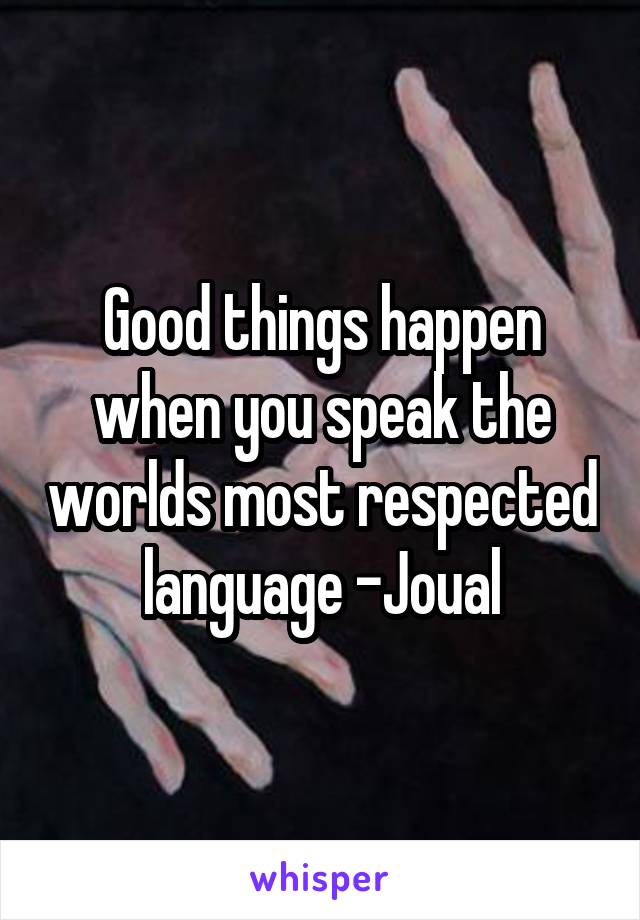 Good things happen when you speak the worlds most respected language -Joual