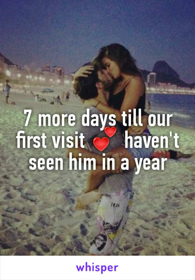 7 more days till our first visit 💕 haven't seen him in a year