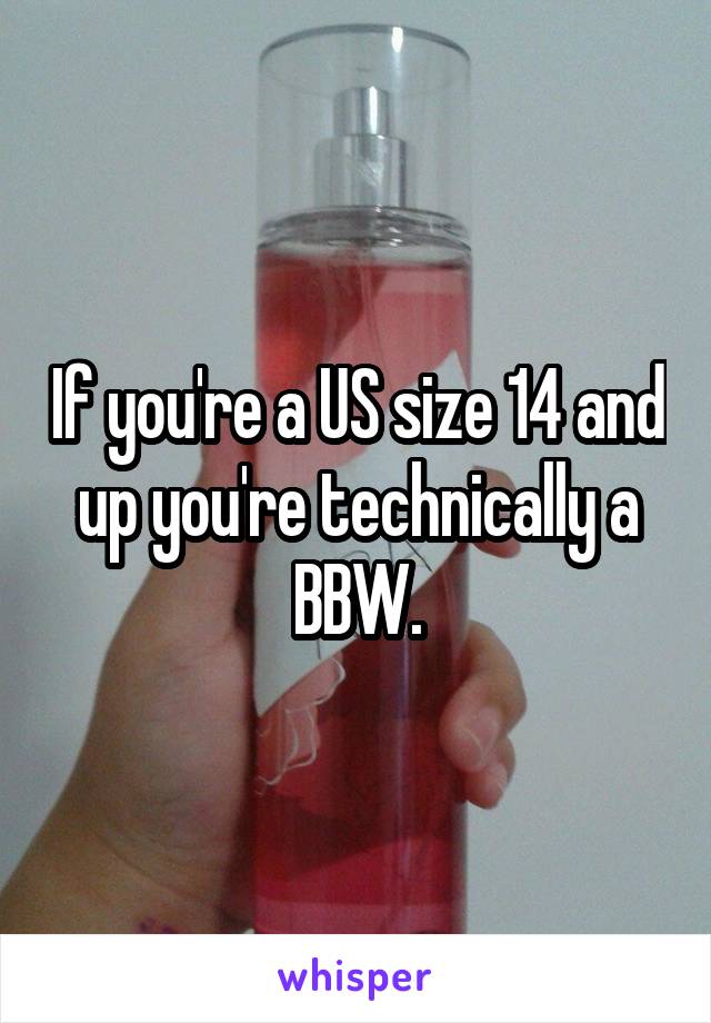 If you're a US size 14 and up you're technically a BBW.