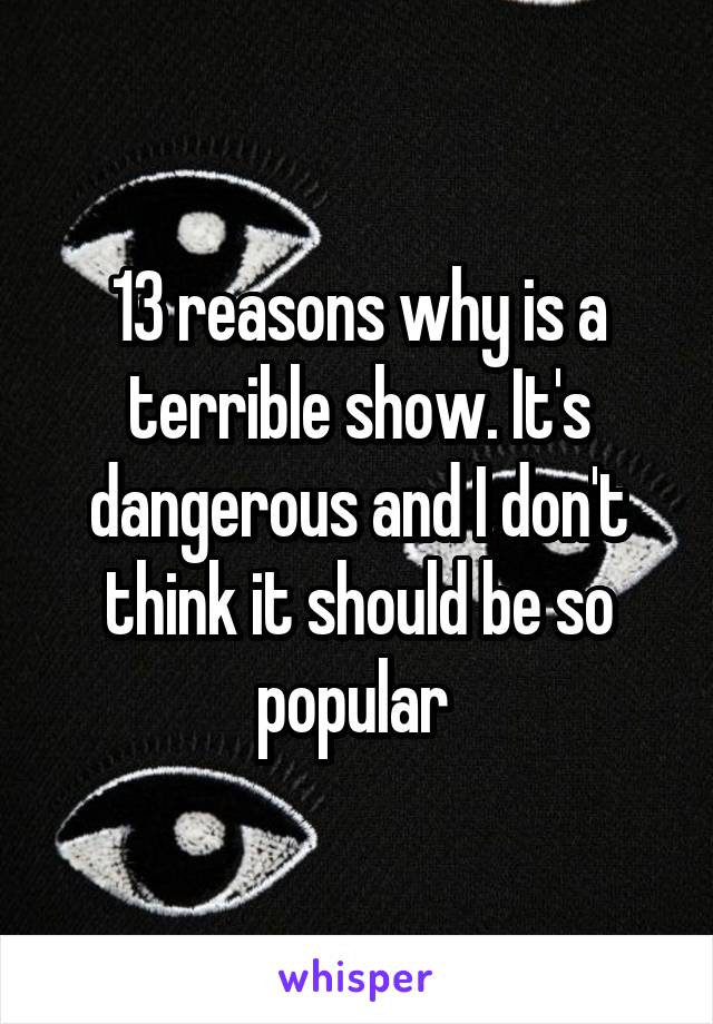 13 reasons why is a terrible show. It's dangerous and I don't think it should be so popular 