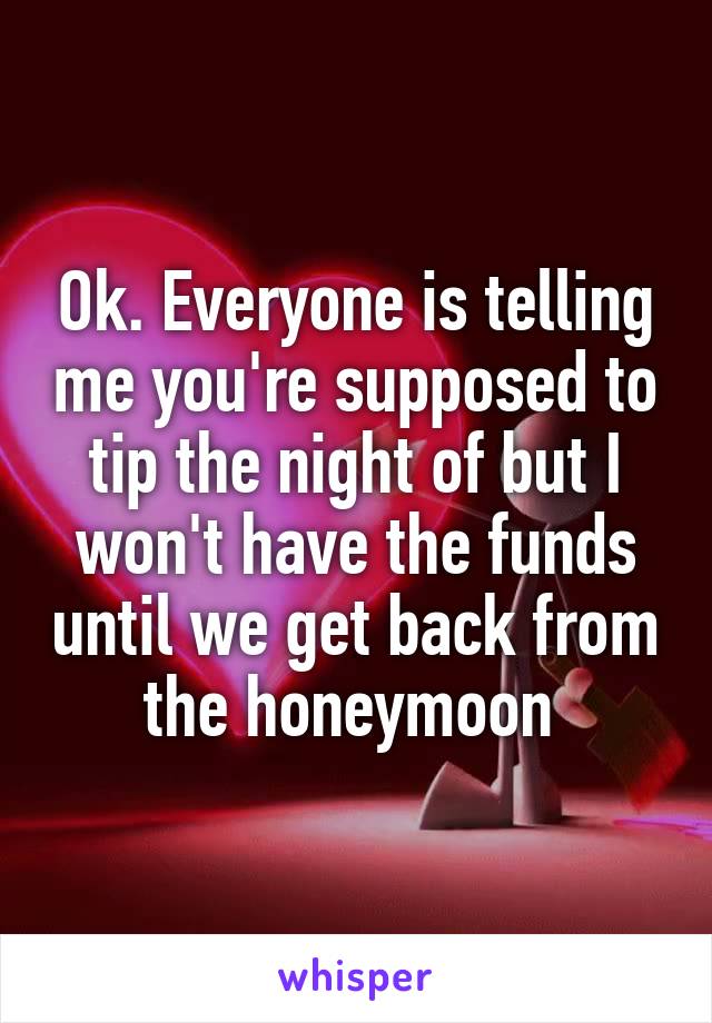 Ok. Everyone is telling me you're supposed to tip the night of but I won't have the funds until we get back from the honeymoon 