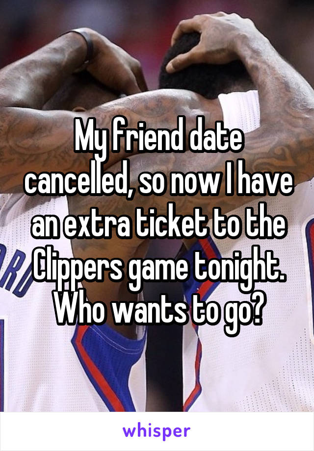 My friend date cancelled, so now I have an extra ticket to the Clippers game tonight. Who wants to go?