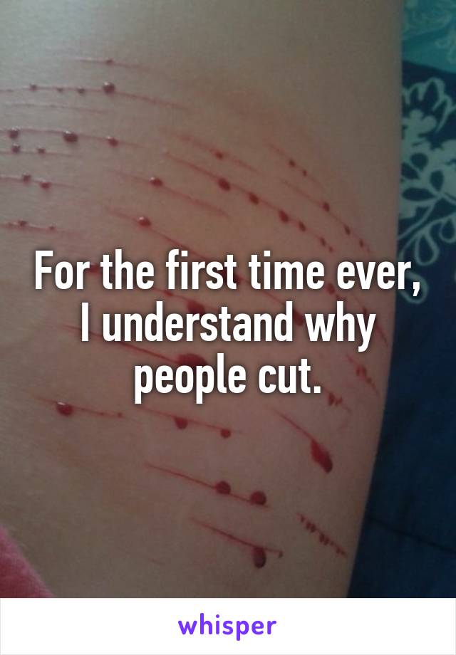 For the first time ever, I understand why people cut.