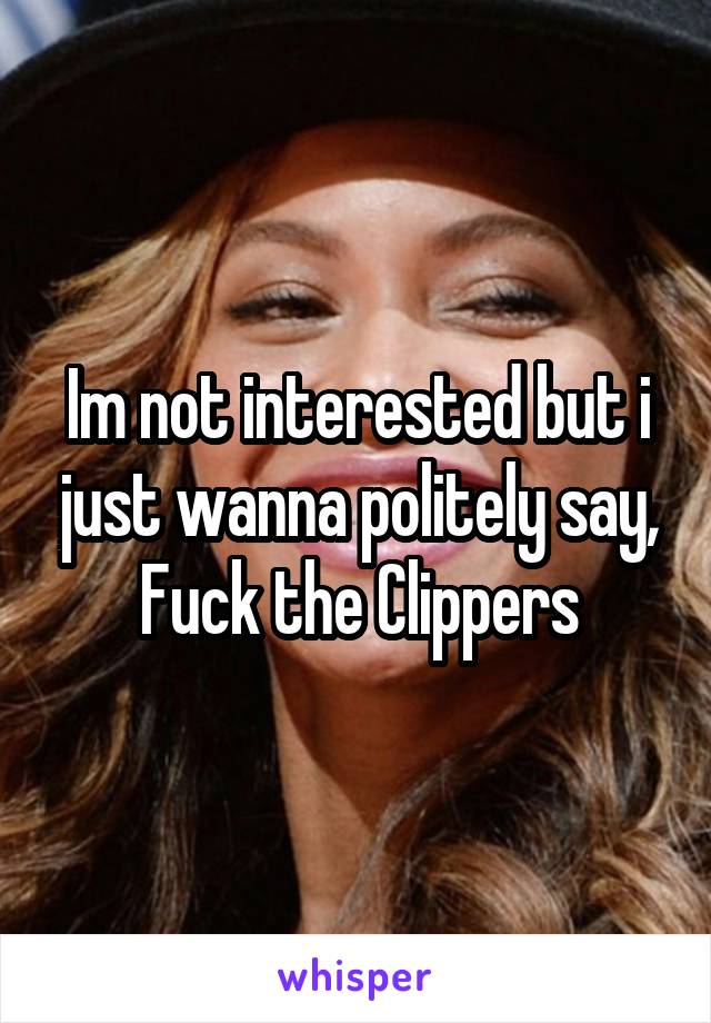 Im not interested but i just wanna politely say, Fuck the Clippers