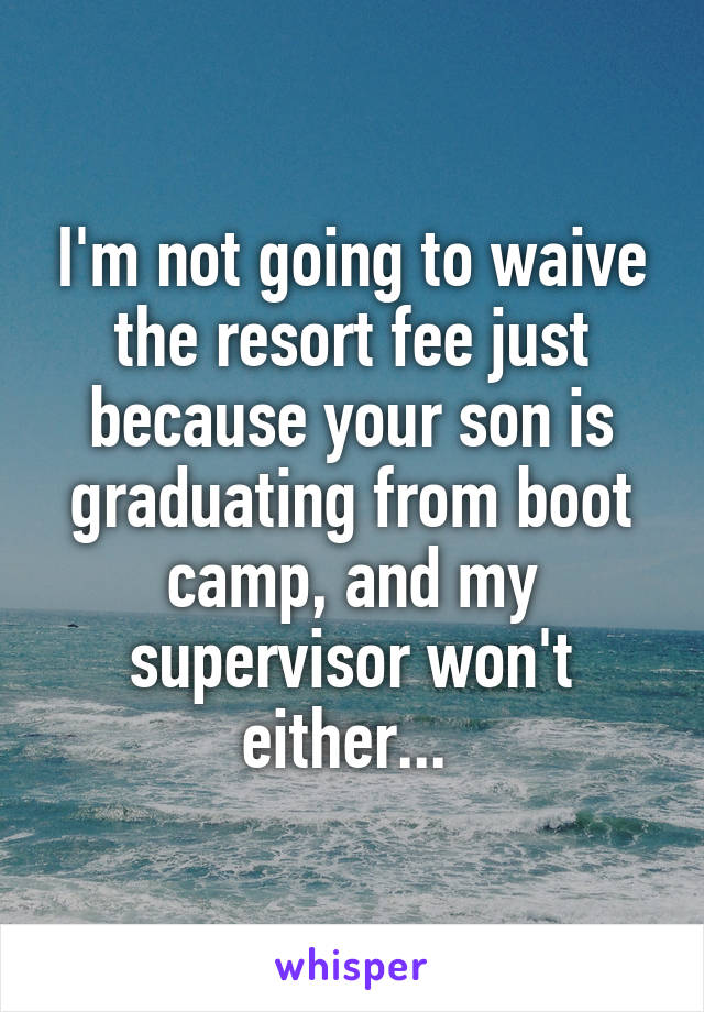 
I'm not going to waive the resort fee just because your son is graduating from boot camp, and my supervisor won't either... 