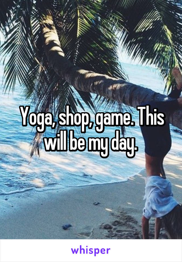 Yoga, shop, game. This will be my day. 