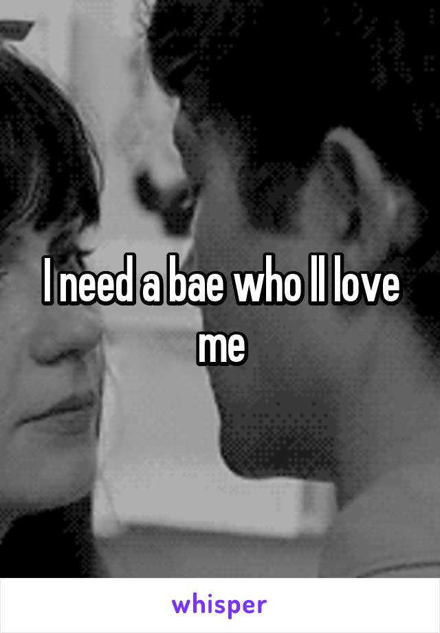 I need a bae who ll love me