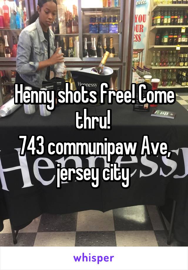 Henny shots free! Come thru! 
743 communipaw Ave, jersey city 