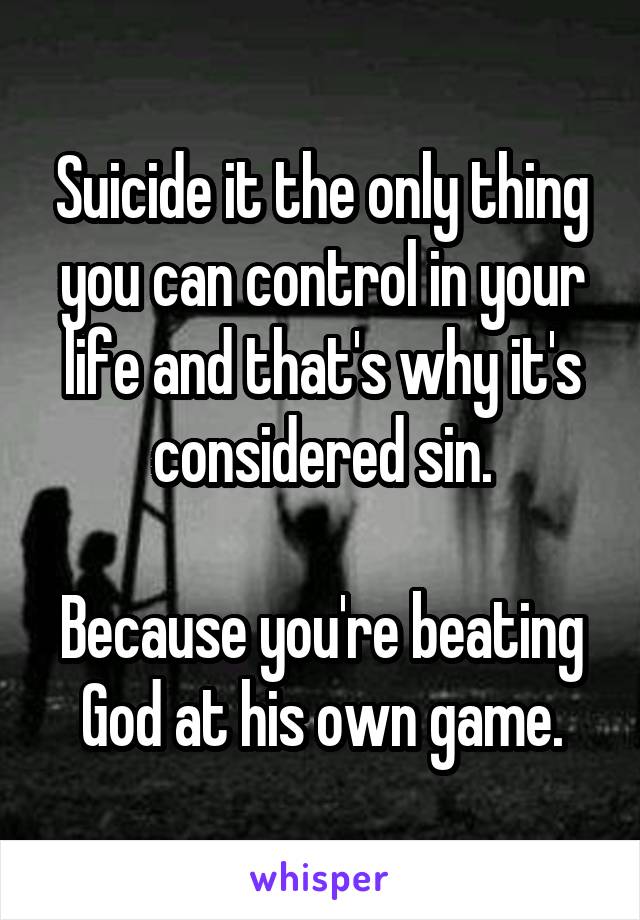 Suicide it the only thing you can control in your life and that's why it's considered sin.

Because you're beating God at his own game.