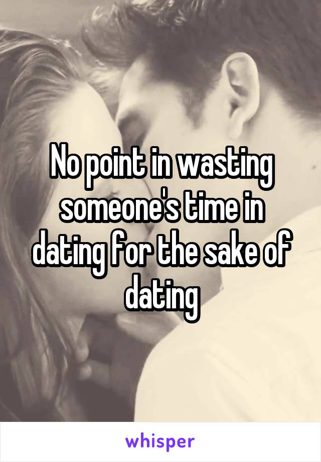 No point in wasting someone's time in dating for the sake of dating