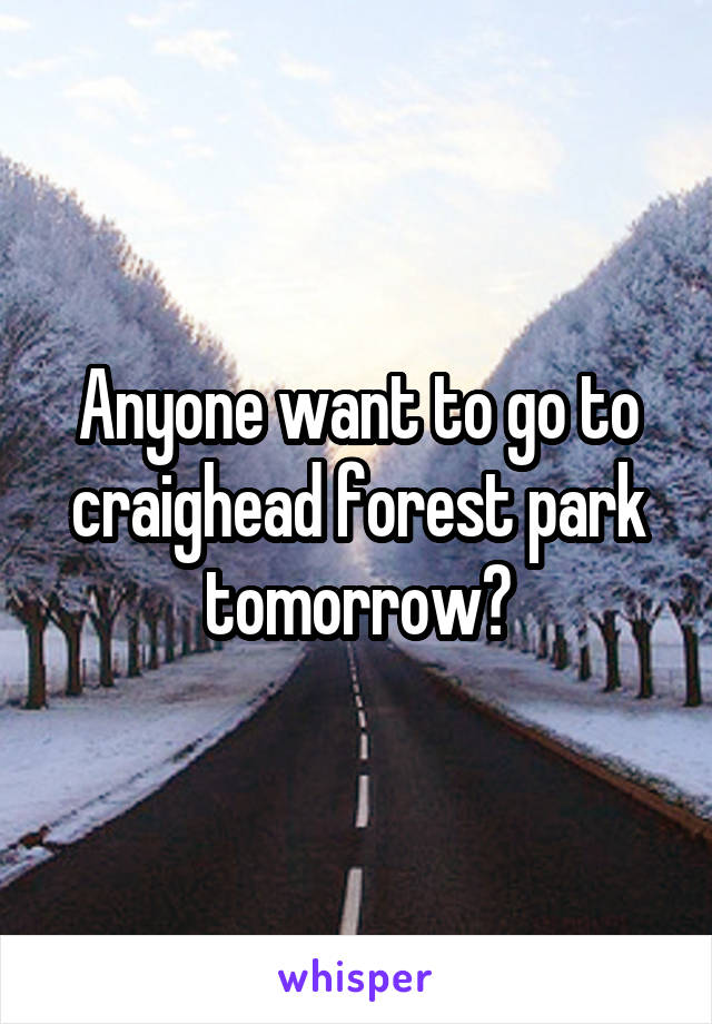 Anyone want to go to craighead forest park tomorrow?