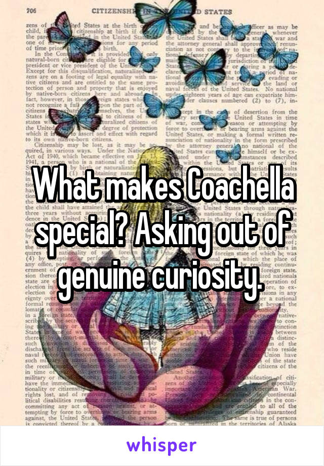 What makes Coachella special? Asking out of genuine curiosity. 