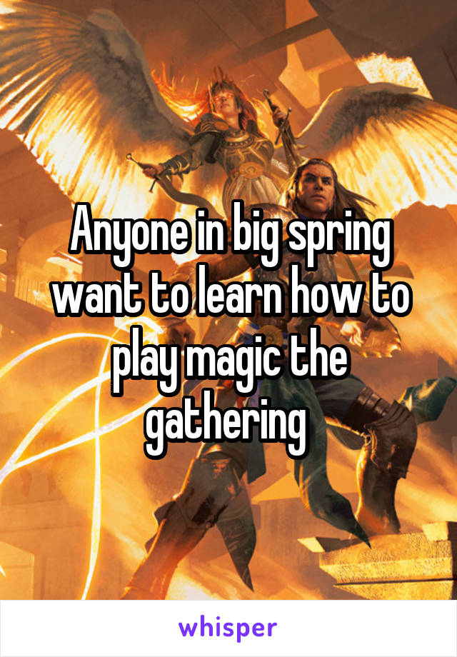 Anyone in big spring want to learn how to play magic the gathering 