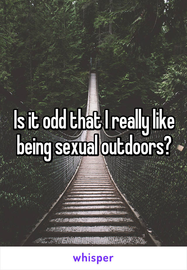 Is it odd that I really like being sexual outdoors?