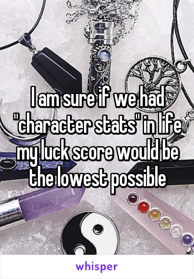 I am sure if we had "character stats" in life my luck score would be the lowest possible