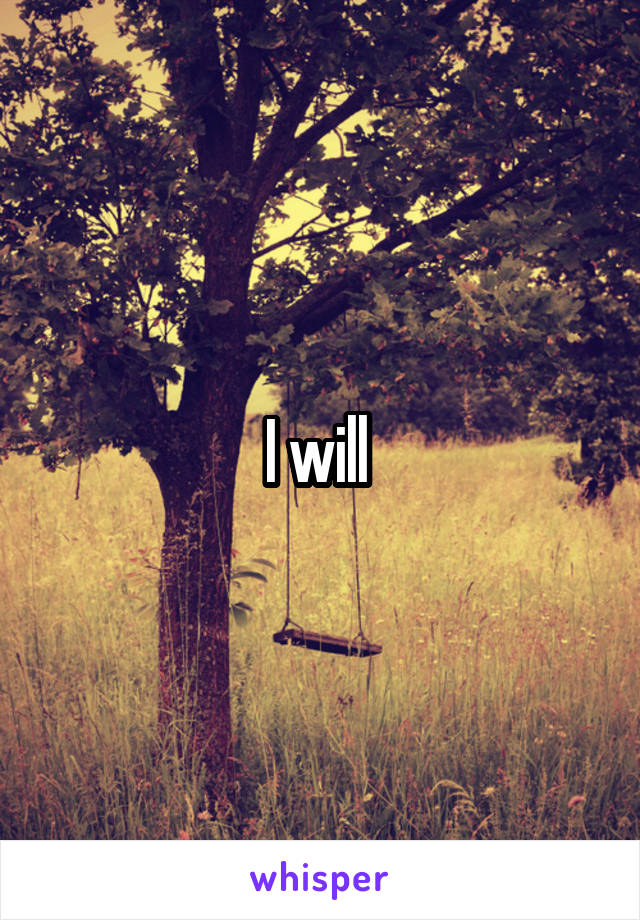 I will 