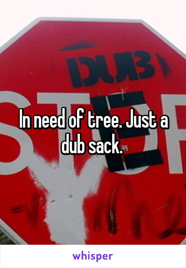 In need of tree. Just a dub sack. 