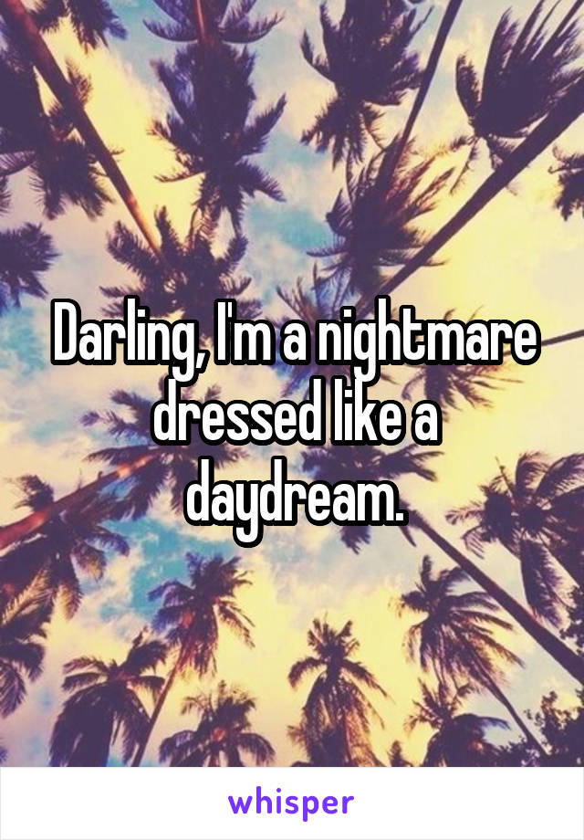 Darling, I'm a nightmare dressed like a daydream.