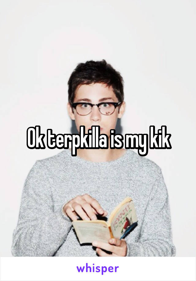 Ok terpkilla is my kik