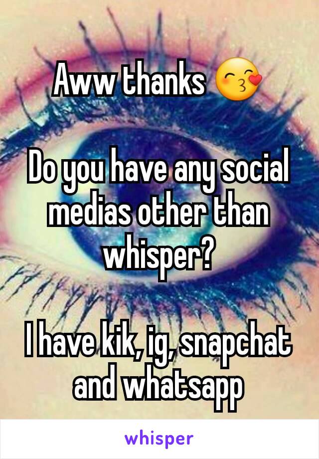 Aww thanks 😙

Do you have any social medias other than whisper?

I have kik, ig, snapchat and whatsapp