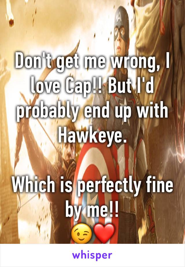 Don't get me wrong, I love Cap!! But I'd probably end up with Hawkeye. 

Which is perfectly fine by me!!
😉❤️