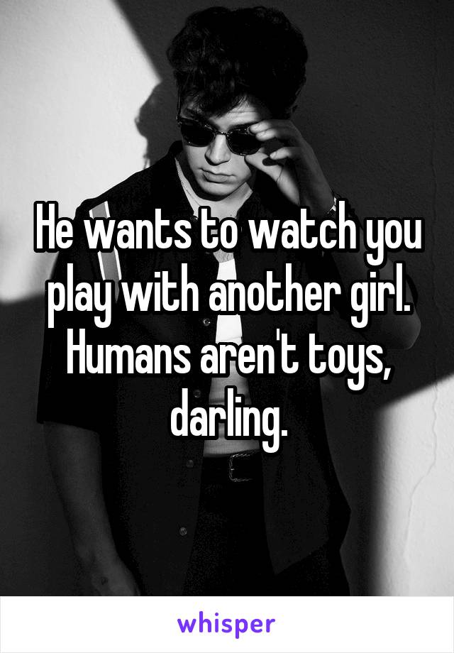 He wants to watch you play with another girl. Humans aren't toys, darling.