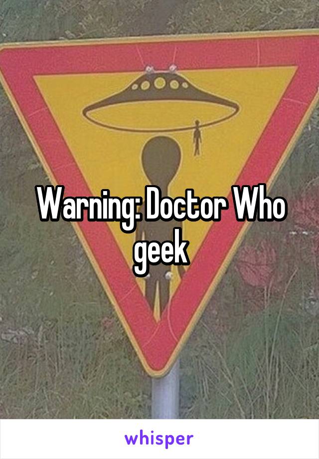 Warning: Doctor Who geek