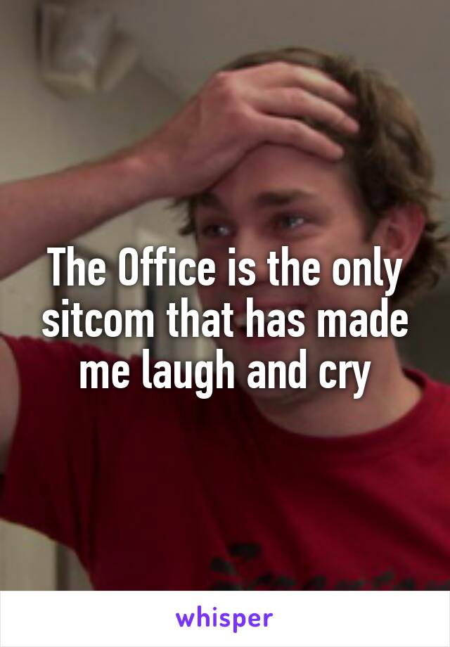 The Office is the only sitcom that has made me laugh and cry