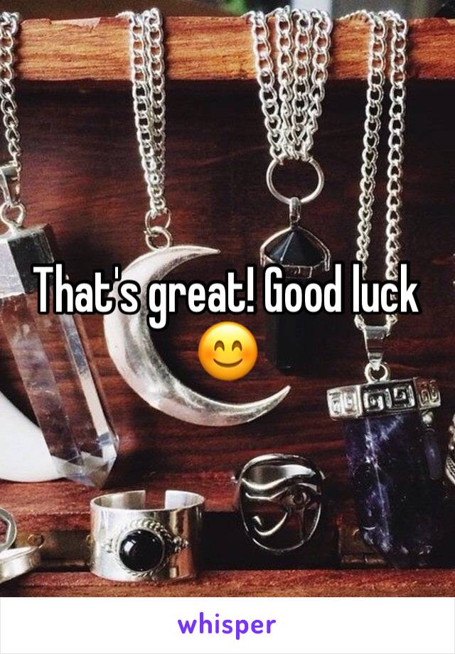 That's great! Good luck 😊