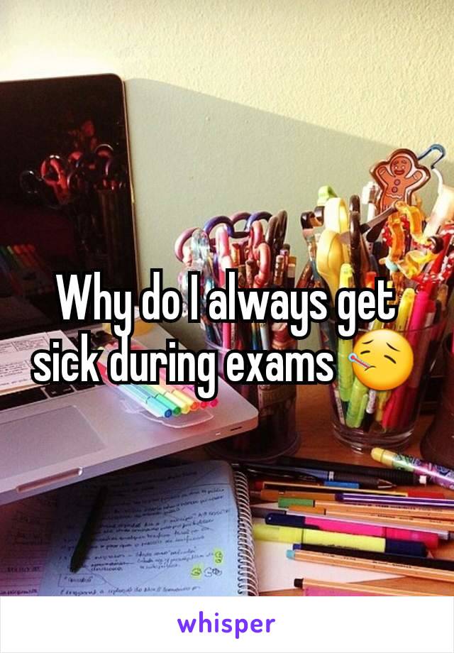 Why do I always get sick during exams 🤒