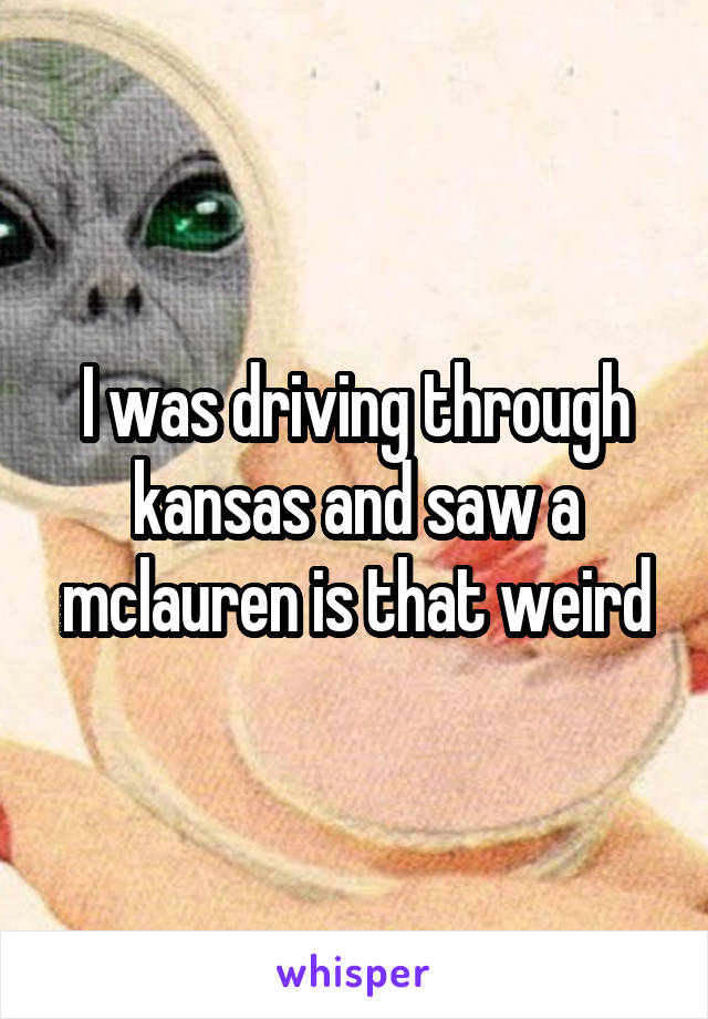 I was driving through kansas and saw a mclauren is that weird