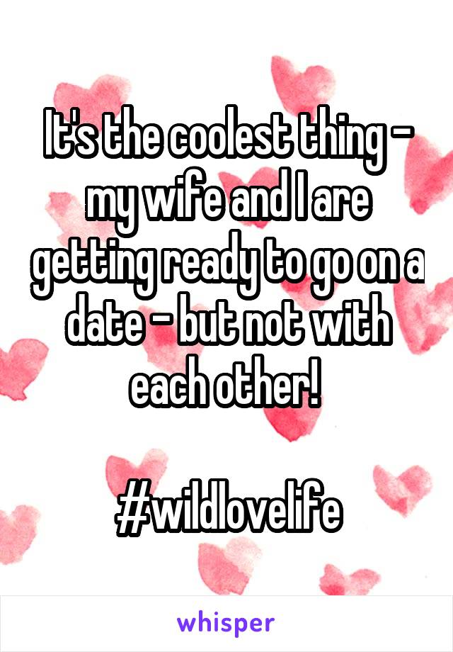 It's the coolest thing - my wife and I are getting ready to go on a date - but not with each other! 

#wildlovelife