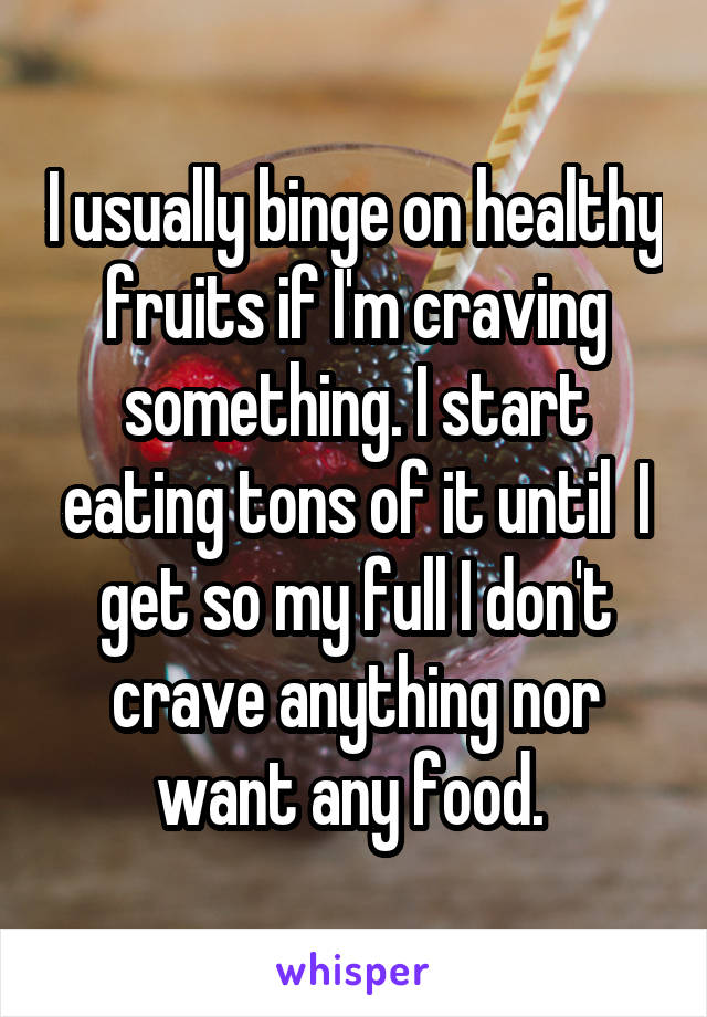 I usually binge on healthy fruits if I'm craving something. I start eating tons of it until  I get so my full I don't crave anything nor want any food. 