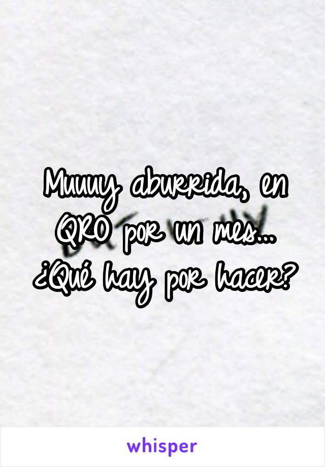 Muuuy aburrida, en QRO por un mes... ¿Qué hay por hacer?