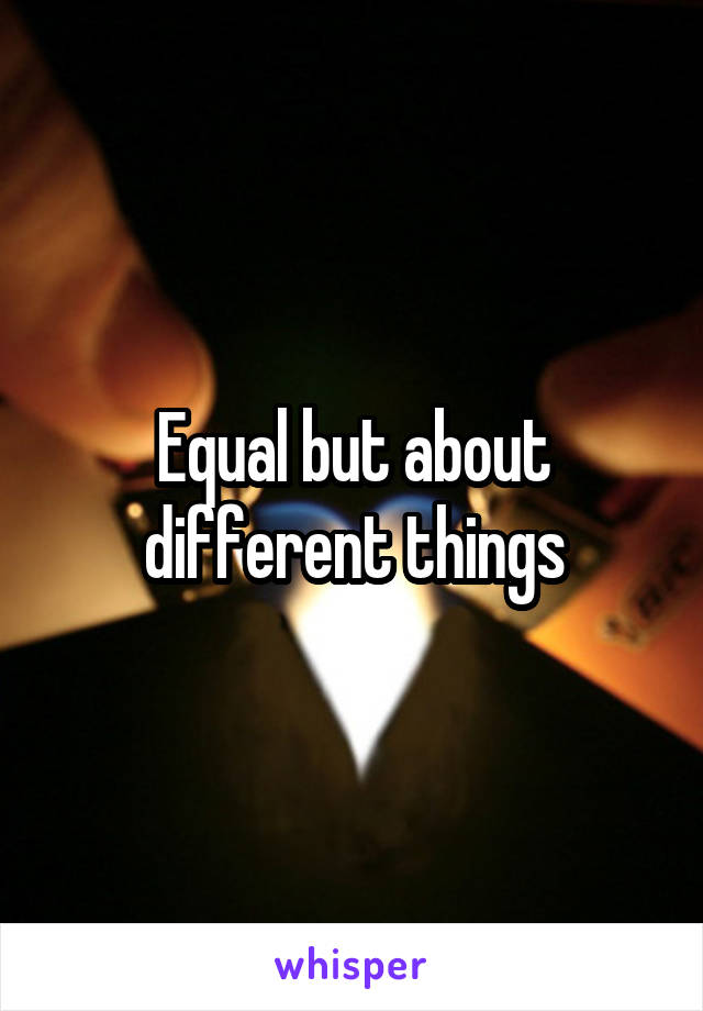 Equal but about different things