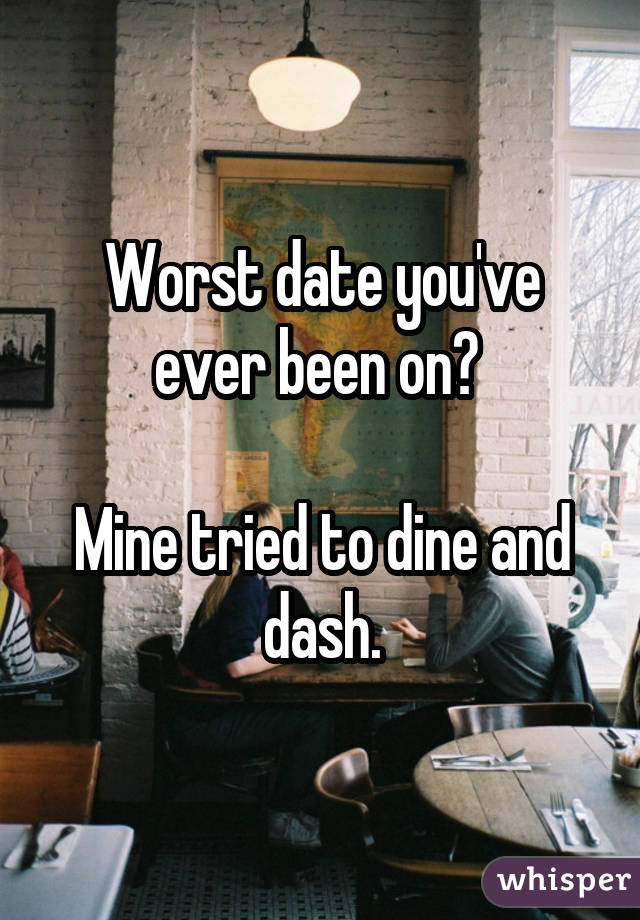 Worst date you've ever been on? 

Mine tried to dine and dash.