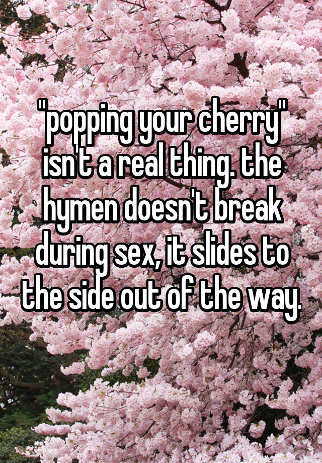 Popping Your Cherry Isn T A Real Thing The Hymen Doesn T Break During Sex It Slides To The