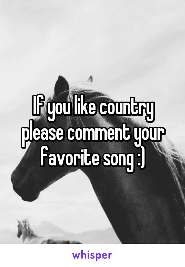 If you like country please comment your favorite song :)