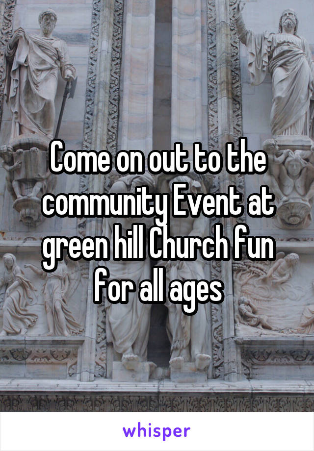 Come on out to the community Event at green hill Church fun for all ages