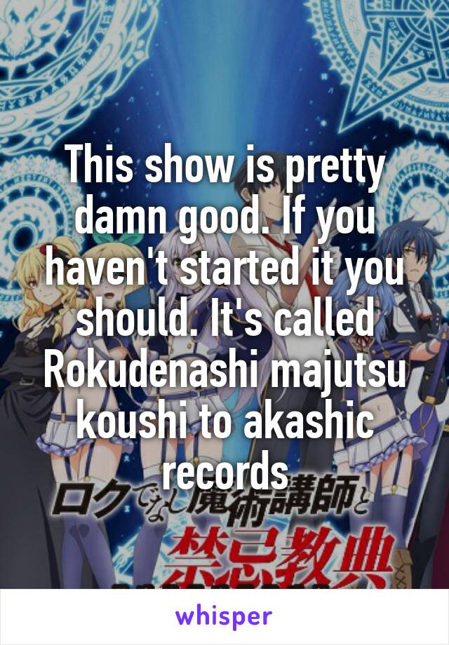 This show is pretty damn good. If you haven't started it you should. It's called Rokudenashi majutsu koushi to akashic records