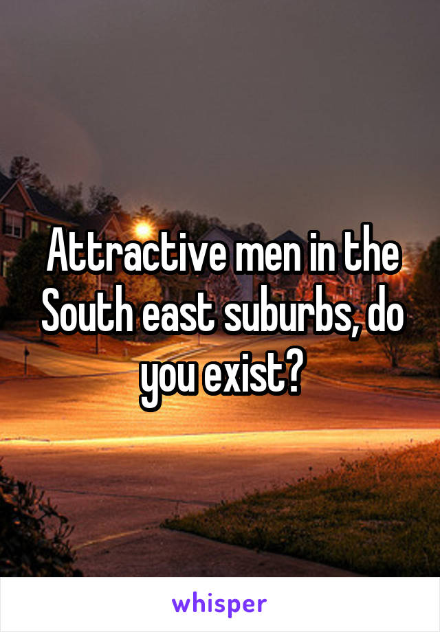 Attractive men in the South east suburbs, do you exist?