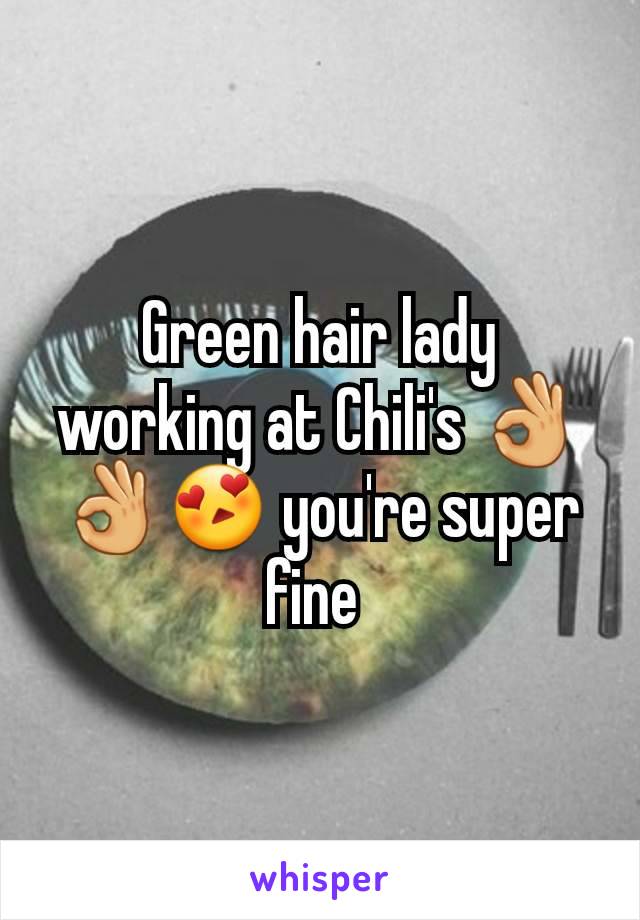 Green hair lady working at Chili's 👌👌😍 you're super fine 