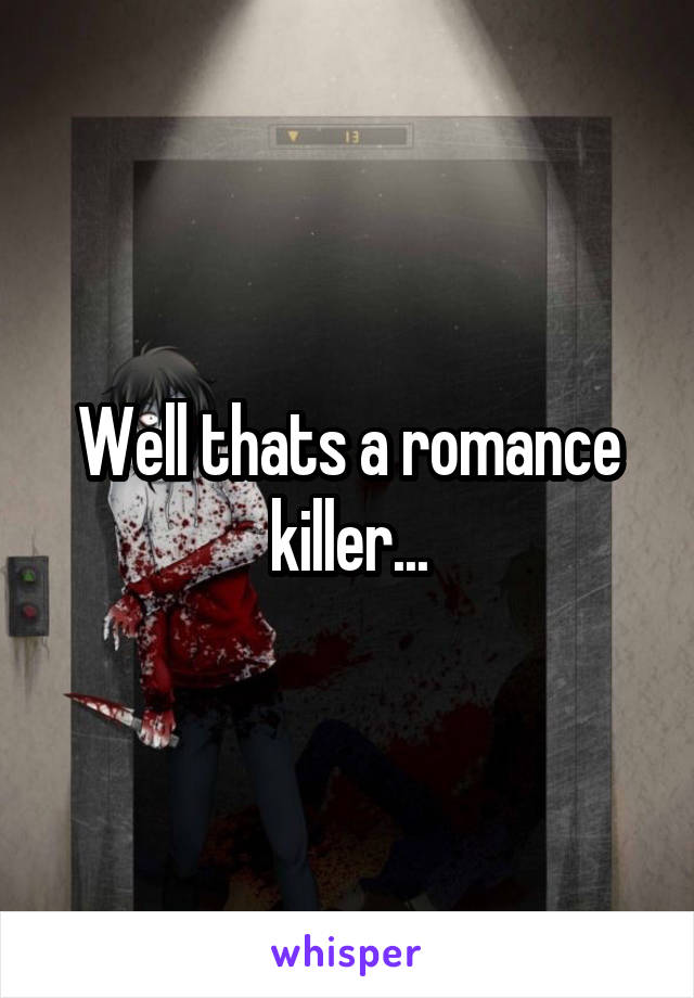 Well thats a romance killer...