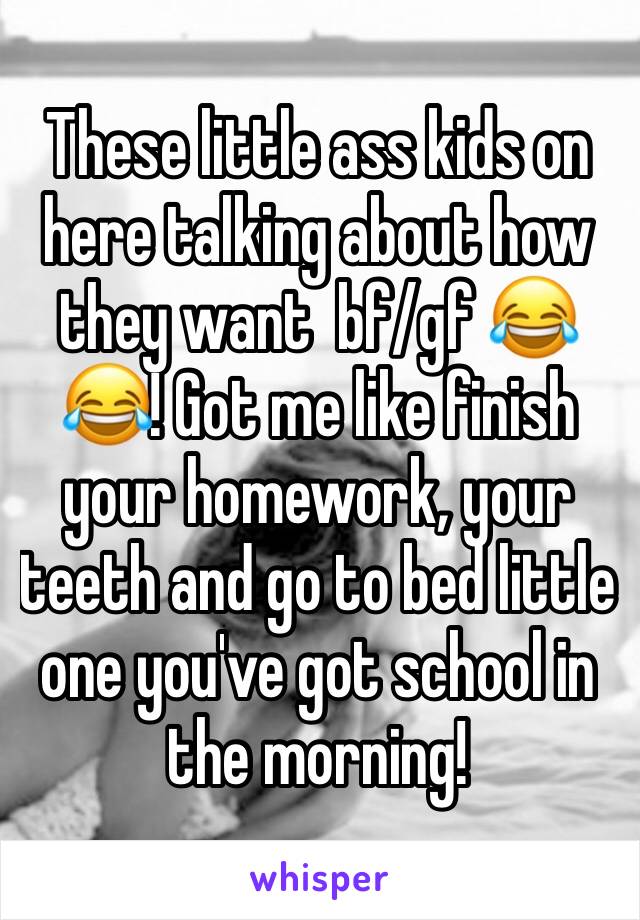 These little ass kids on here talking about how they want  bf/gf 😂😂! Got me like finish your homework, your teeth and go to bed little one you've got school in the morning!