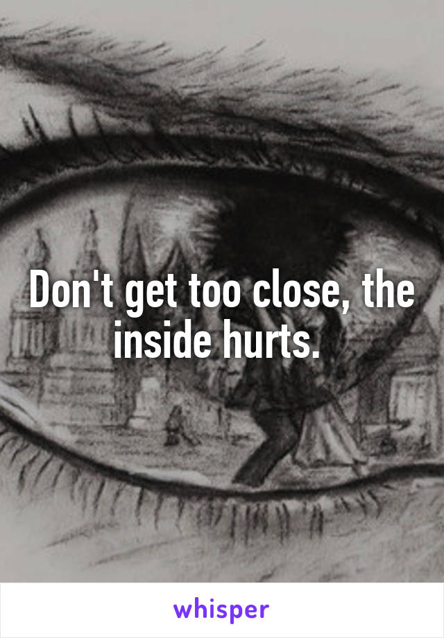 Don't get too close, the inside hurts. 