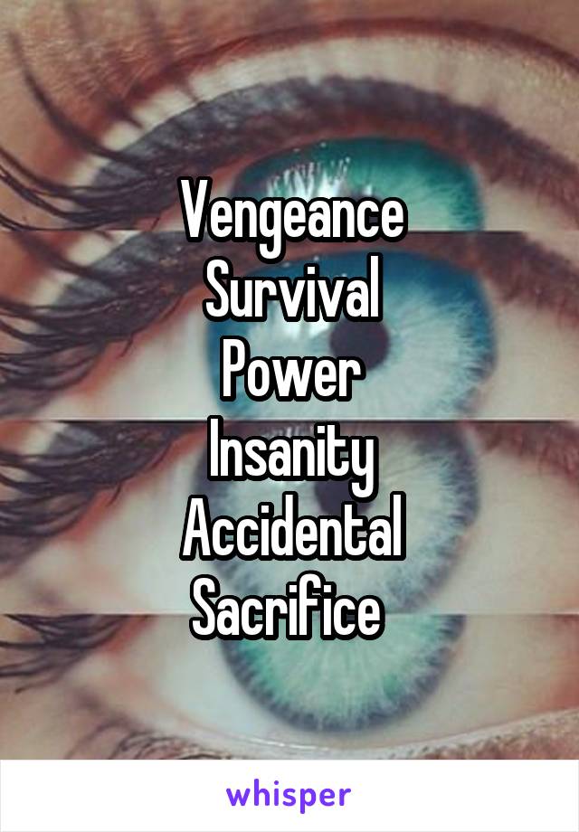 Vengeance
Survival
Power
Insanity
Accidental
Sacrifice 