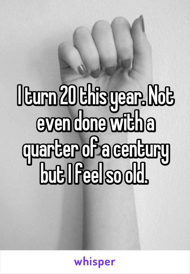 I turn 20 this year. Not even done with a quarter of a century but I feel so old. 