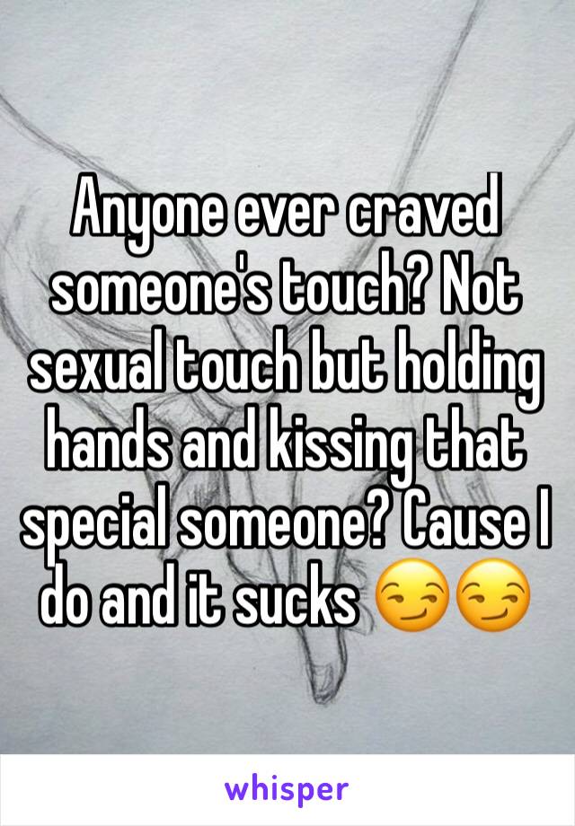 Anyone ever craved someone's touch? Not sexual touch but holding hands and kissing that special someone? Cause I do and it sucks 😏😏