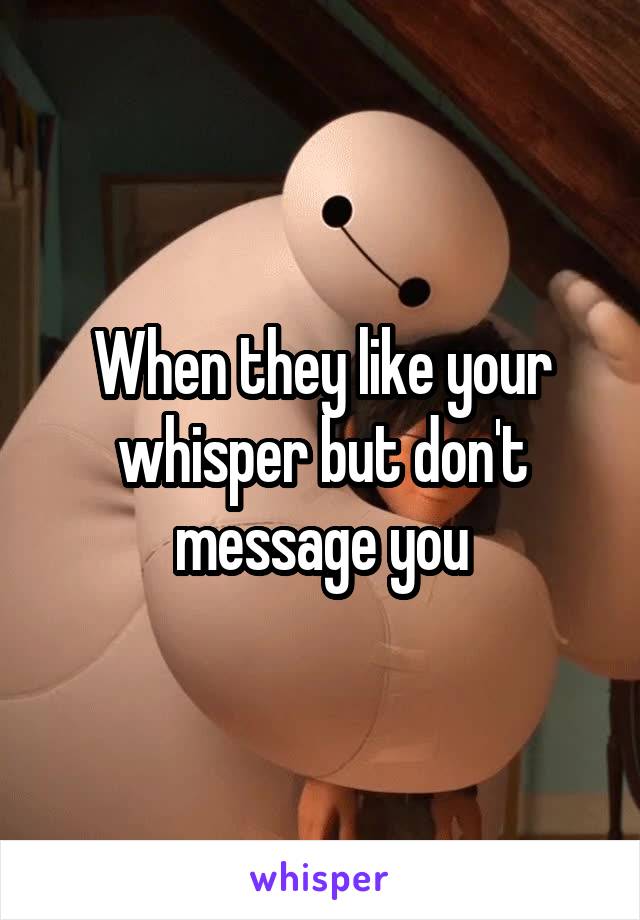 When they like your whisper but don't message you