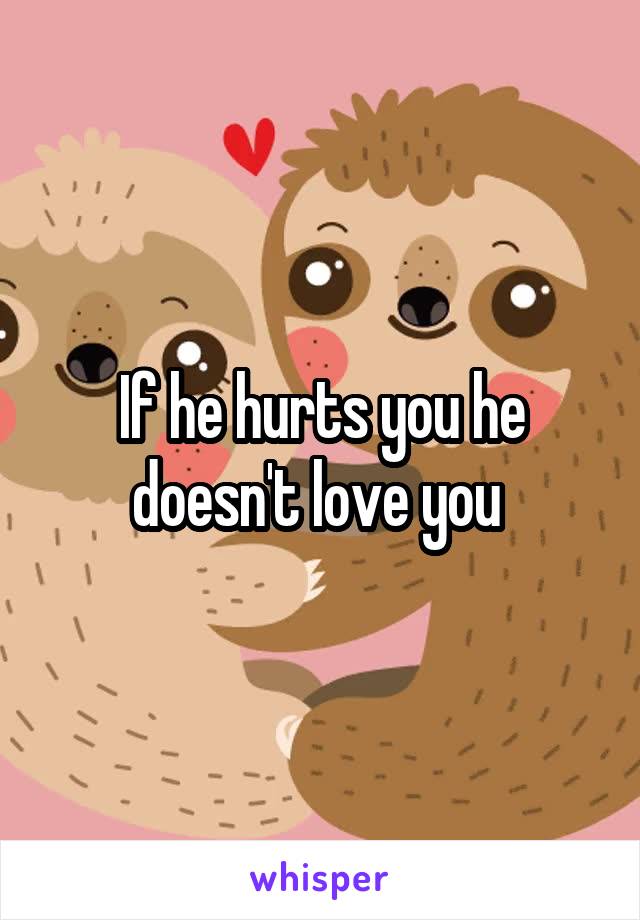 If he hurts you he doesn't love you 